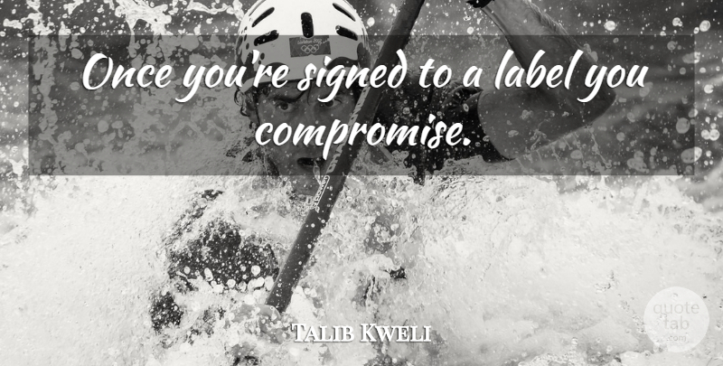 Talib Kweli Quote About Labels, Compromise: Once Youre Signed To A...