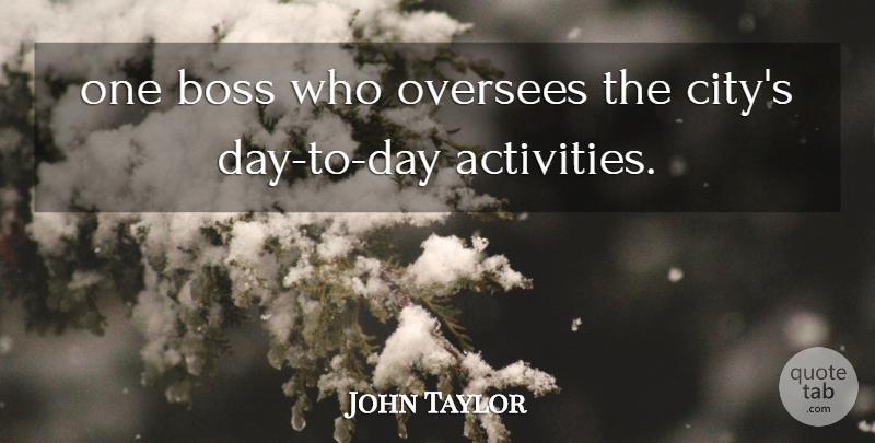 John Taylor Quote About Boss: One Boss Who Oversees The...