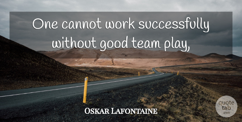 Oskar Lafontaine Quote About Cannot, Good, Team, Work: One Cannot Work Successfully Without...