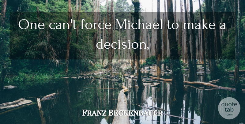 Franz Beckenbauer Quote About Force, Michael: One Cant Force Michael To...