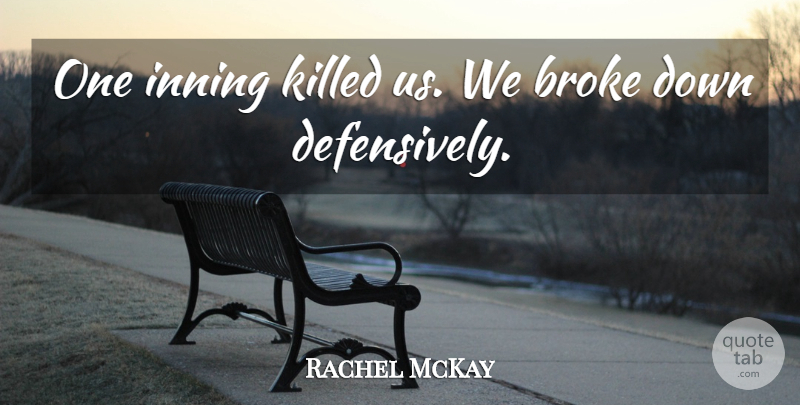 Rachel McKay Quote About Broke: One Inning Killed Us We...