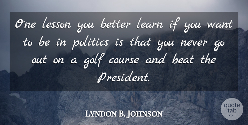 Lyndon B. Johnson Quote About Golf, President, Lessons: One Lesson You Better Learn...