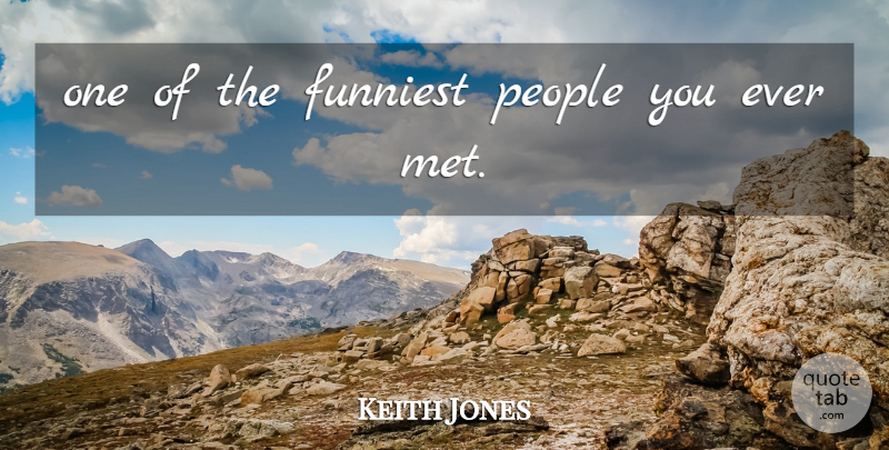 Keith Jones Quote About Funniest, People: One Of The Funniest People...