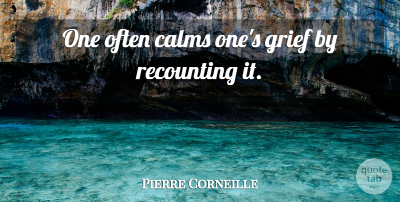 Pierre Corneille Quote About Grief, Grieving, Bereavement: One Often Calms Ones Grief...
