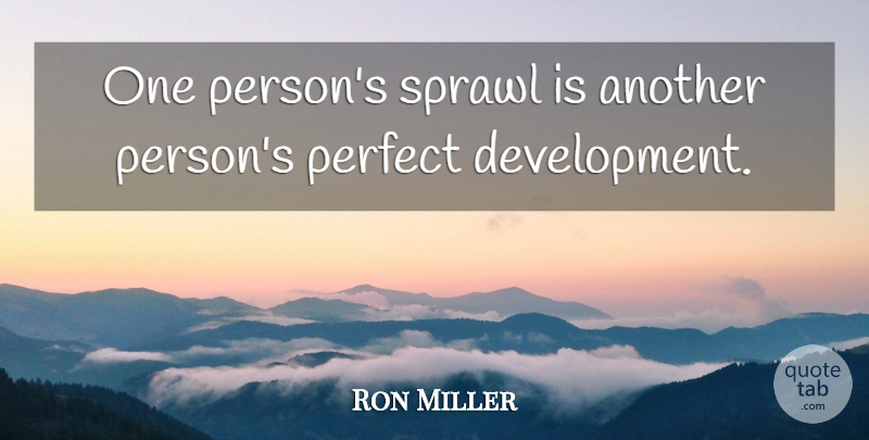 Ron Miller Quote About Perfect: One Persons Sprawl Is Another...
