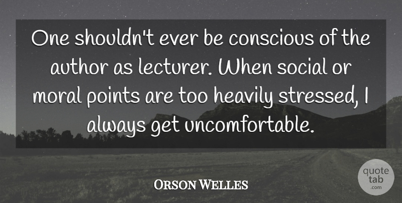 Orson Welles Quote About Stressed, Moral, Conscious: One Shouldnt Ever Be Conscious...