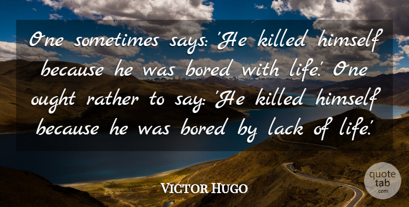 Victor Hugo Quote About Bored, Sometimes, Ought: One Sometimes Says He Killed...