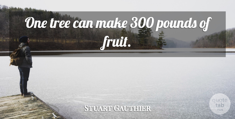 Stuart Gauthier Quote About Pounds, Tree: One Tree Can Make 300...
