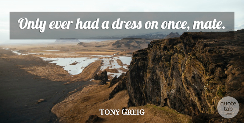 Tony Greig Quote About Dress: Only Ever Had A Dress...