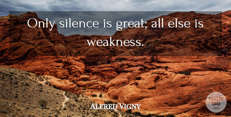 Alfred de Vigny Quote About Silence, Weakness, Silence Is: Only Silence Is Great All...