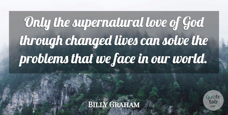 Billy Graham Quote About Changed, Face, God, Lives, Love: Only The Supernatural Love Of...