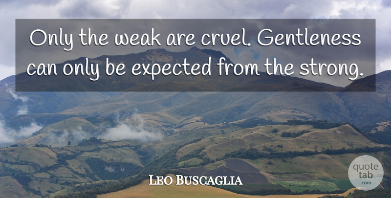 Leo Buscaglia Quote About Inspirational, Life, Strength: Only The Weak Are Cruel...
