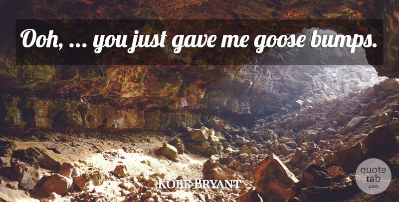 Kobe Bryant Quote About Gave, Goose: Ooh You Just Gave Me...