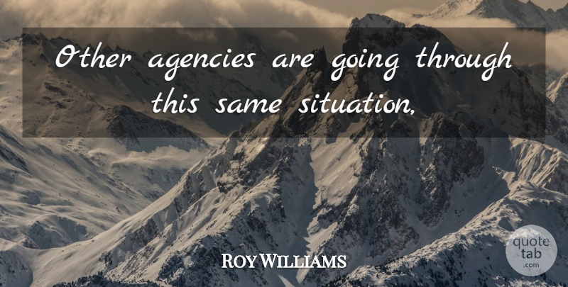Roy Williams Quote About Agencies: Other Agencies Are Going Through...
