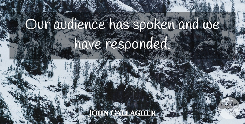 John Gallagher Quote About Audience, Spoken: Our Audience Has Spoken And...