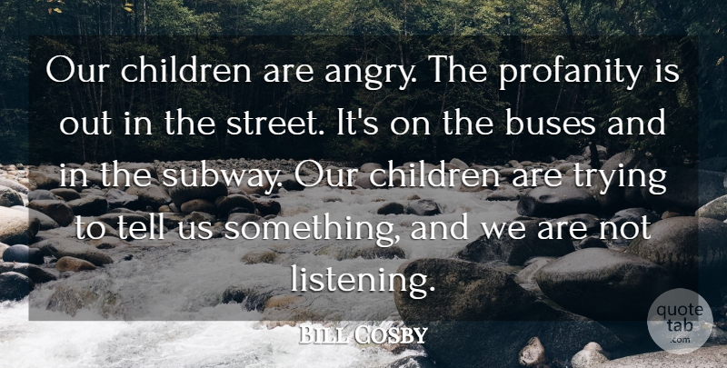 Bill Cosby Quote About Children, Listening, Trying: Our Children Are Angry The...