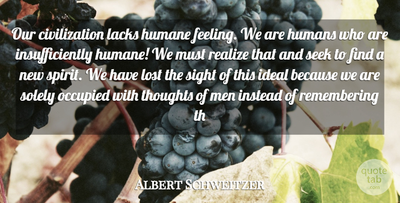 Albert Schweitzer Quote About Civilization, Humane, Humans, Ideal, Instead: Our Civilization Lacks Humane Feeling...