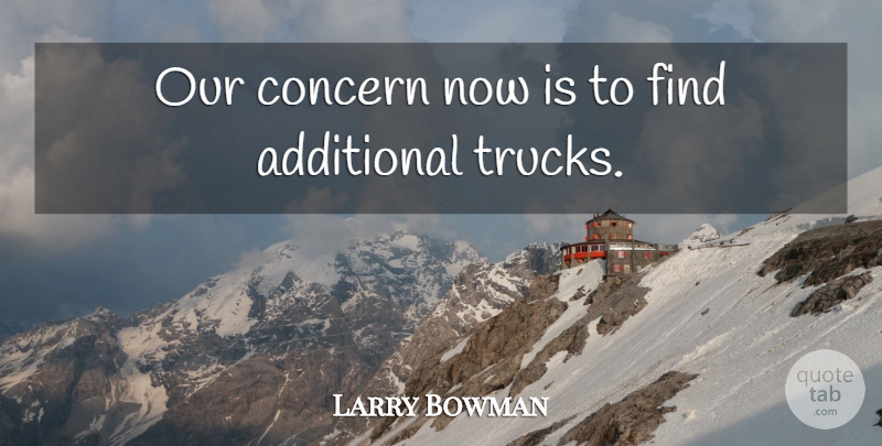 Larry Bowman Quote About Additional, Concern: Our Concern Now Is To...