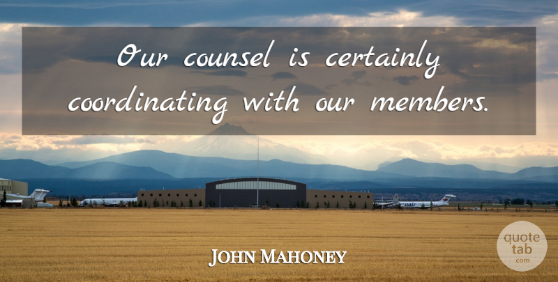 John Mahoney Quote About Certainly, Counsel: Our Counsel Is Certainly Coordinating...