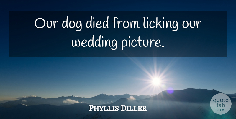 Phyllis Diller Quote About Funny, Wedding, Dog: Our Dog Died From Licking...
