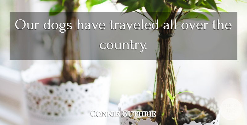 Connie Guthrie Quote About Dogs, Traveled: Our Dogs Have Traveled All...