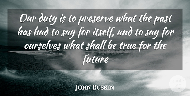 John Ruskin Quote About Time, Past, Duty: Our Duty Is To Preserve...