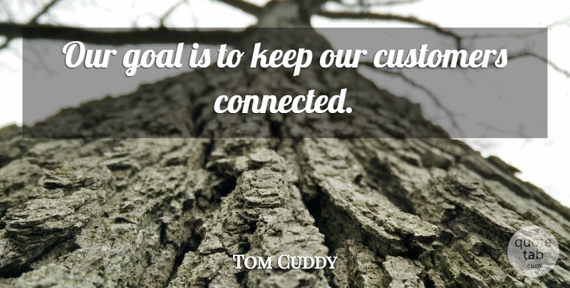 Tom Cuddy Quote About Customers, Goal: Our Goal Is To Keep...