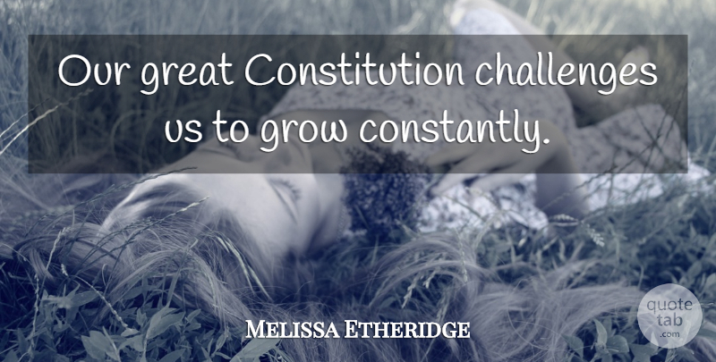Melissa Etheridge Quote About Challenges, Constitution, Great, Grow: Our Great Constitution Challenges Us...