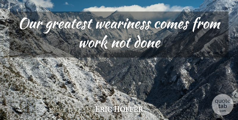 Eric Hoffer Quote About Greatest, Weariness, Work: Our Greatest Weariness Comes From...