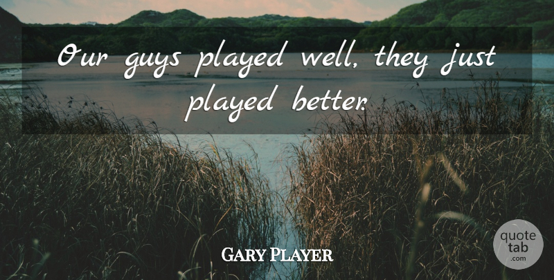 Gary Player Quote About Guys, Played: Our Guys Played Well They...
