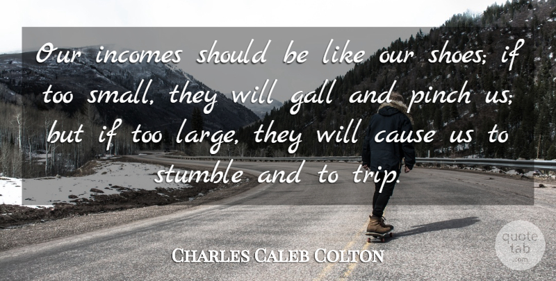 Charles Caleb Colton Quote About Shoes, Contentment, World: Our Incomes Should Be Like...