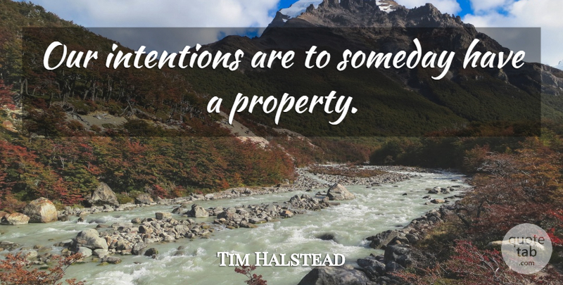 Tim Halstead Quote About Intentions, Someday: Our Intentions Are To Someday...