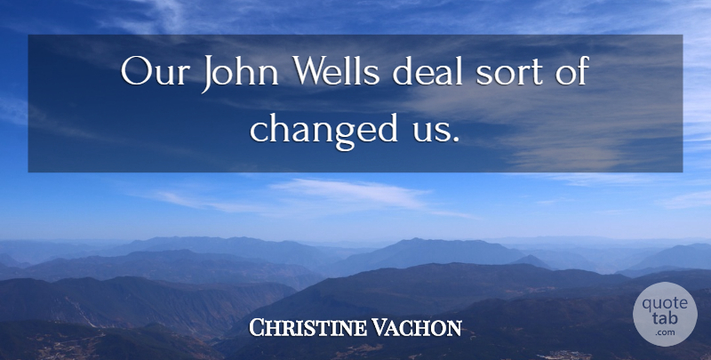 Christine Vachon Quote About Changed, Deal, John, Sort: Our John Wells Deal Sort...