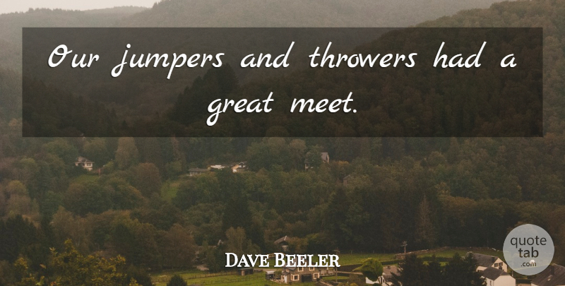 Dave Beeler Quote About Great: Our Jumpers And Throwers Had...