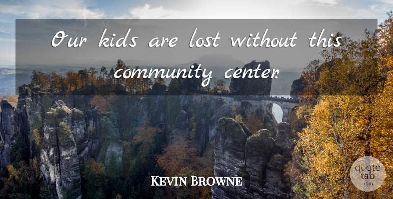 Kevin Browne Quote About Community, Kids, Lost: Our Kids Are Lost Without...
