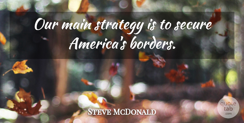Steve McDonald Quote About Main, Secure, Strategy: Our Main Strategy Is To...