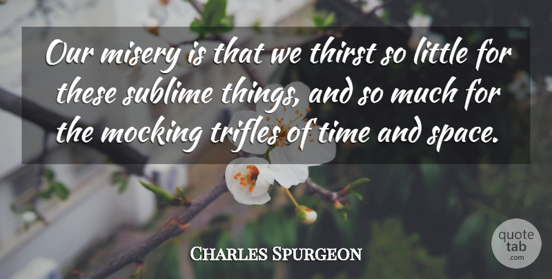 Charles Spurgeon Quote About Space, Sublime, Littles: Our Misery Is That We...