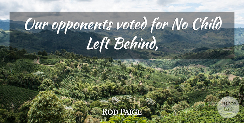 Rod Paige Quote About Child, Left, Opponents, Voted: Our Opponents Voted For No...