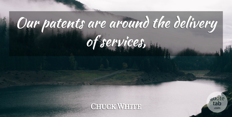 Chuck White Quote About Delivery, Patents: Our Patents Are Around The...