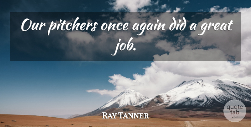 Ray Tanner Quote About Again, Great, Job, Pitchers: Our Pitchers Once Again Did...