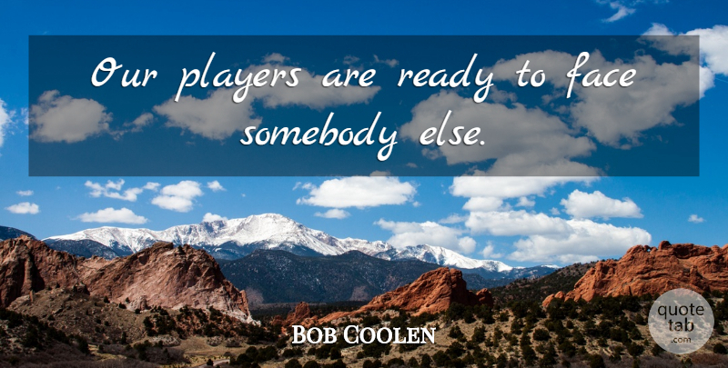 Bob Coolen Quote About Face, Players, Ready, Somebody: Our Players Are Ready To...