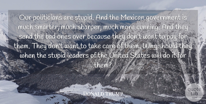 Donald Trump Quote About Bad, Government, Leaders, Mexican, Pay: Our Politicians Are Stupid And...
