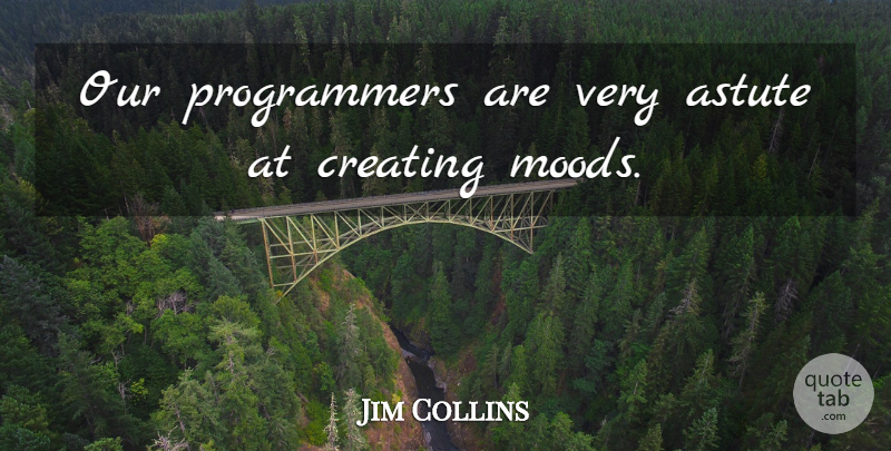 Jim Collins Quote About Astute, Creating: Our Programmers Are Very Astute...