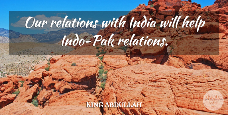 King Abdullah Quote About Help, India, Relations: Our Relations With India Will...