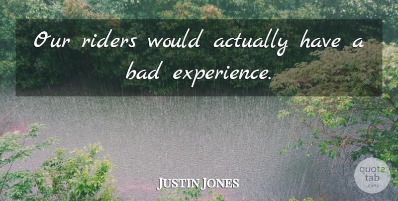 Justin Jones Quote About Bad, Experience, Riders: Our Riders Would Actually Have...