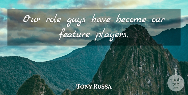 Tony Russa Quote About Feature, Guys, Role: Our Role Guys Have Become...