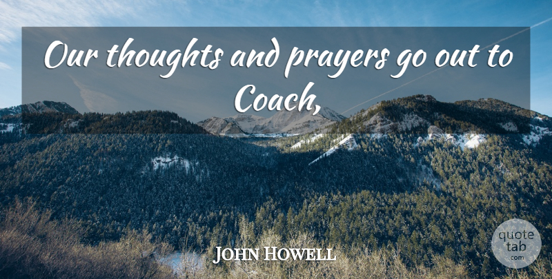 John Howell Quote About Prayers, Thoughts: Our Thoughts And Prayers Go...