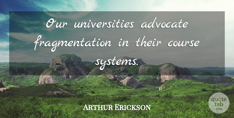 Arthur Erickson Quote About Advocating, University, Fragmentation: Our Universities Advocate Fragmentation In...