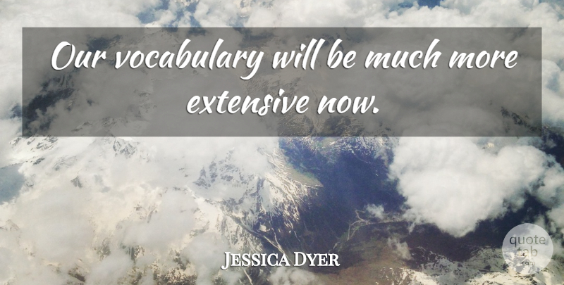 Jessica Dyer Quote About Extensive, Vocabulary: Our Vocabulary Will Be Much...