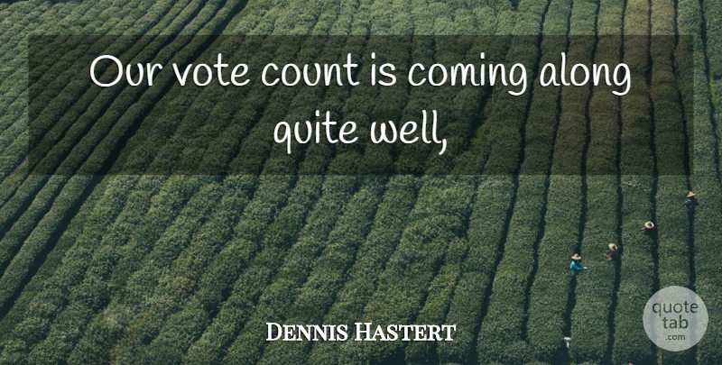 Dennis Hastert Quote About Along, Coming, Count, Quite, Vote: Our Vote Count Is Coming...